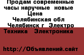 Продам современные часы наручные, новые.   › Цена ­ 100 - Челябинская обл., Челябинск г. Электро-Техника » Электроника   